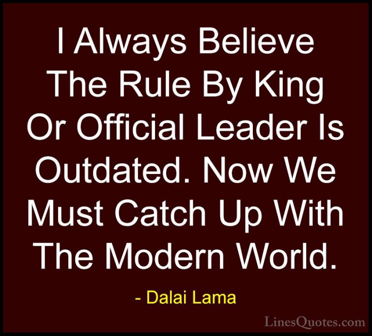 Dalai Lama Quotes (60) - I Always Believe The Rule By King Or Off... - QuotesI Always Believe The Rule By King Or Official Leader Is Outdated. Now We Must Catch Up With The Modern World.