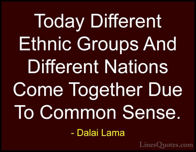 Dalai Lama Quotes (61) - Today Different Ethnic Groups And Differ... - QuotesToday Different Ethnic Groups And Different Nations Come Together Due To Common Sense.