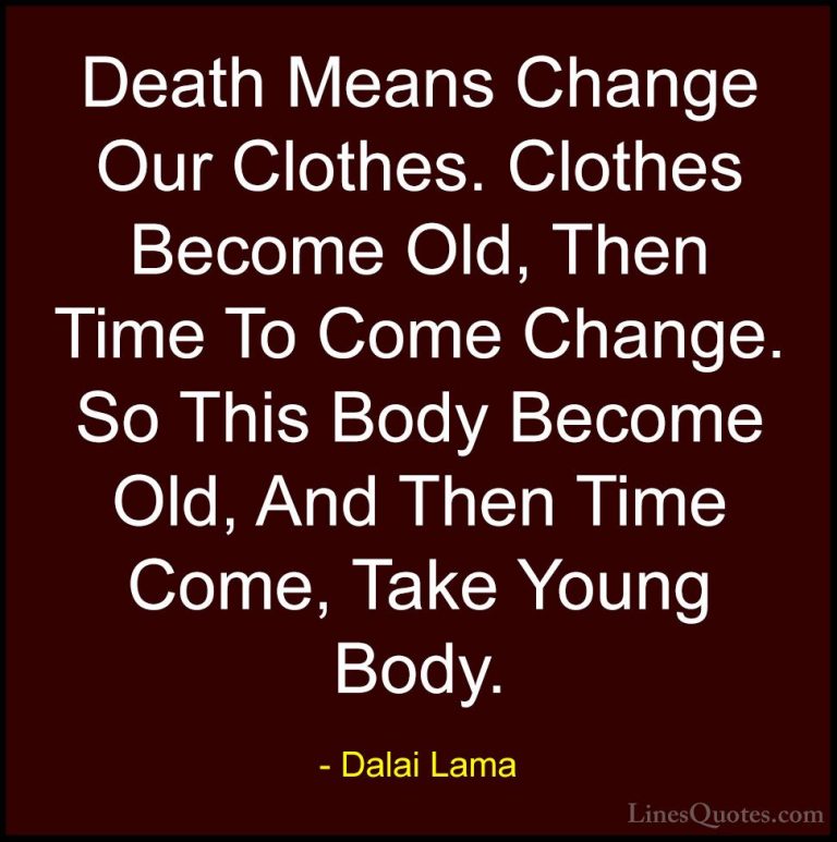 Dalai Lama Quotes (74) - Death Means Change Our Clothes. Clothes ... - QuotesDeath Means Change Our Clothes. Clothes Become Old, Then Time To Come Change. So This Body Become Old, And Then Time Come, Take Young Body.