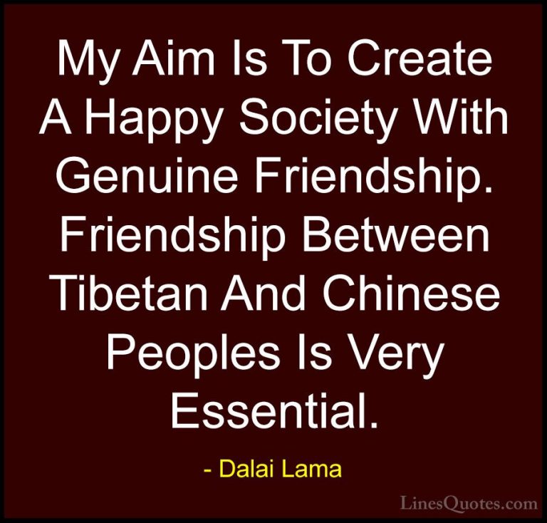 Dalai Lama Quotes (79) - My Aim Is To Create A Happy Society With... - QuotesMy Aim Is To Create A Happy Society With Genuine Friendship. Friendship Between Tibetan And Chinese Peoples Is Very Essential.