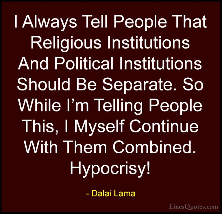 Dalai Lama Quotes (81) - I Always Tell People That Religious Inst... - QuotesI Always Tell People That Religious Institutions And Political Institutions Should Be Separate. So While I'm Telling People This, I Myself Continue With Them Combined. Hypocrisy!