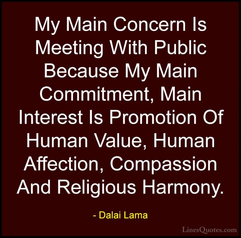 Dalai Lama Quotes (85) - My Main Concern Is Meeting With Public B... - QuotesMy Main Concern Is Meeting With Public Because My Main Commitment, Main Interest Is Promotion Of Human Value, Human Affection, Compassion And Religious Harmony.
