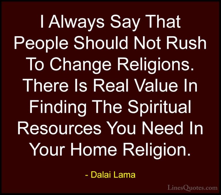 Dalai Lama Quotes (88) - I Always Say That People Should Not Rush... - QuotesI Always Say That People Should Not Rush To Change Religions. There Is Real Value In Finding The Spiritual Resources You Need In Your Home Religion.
