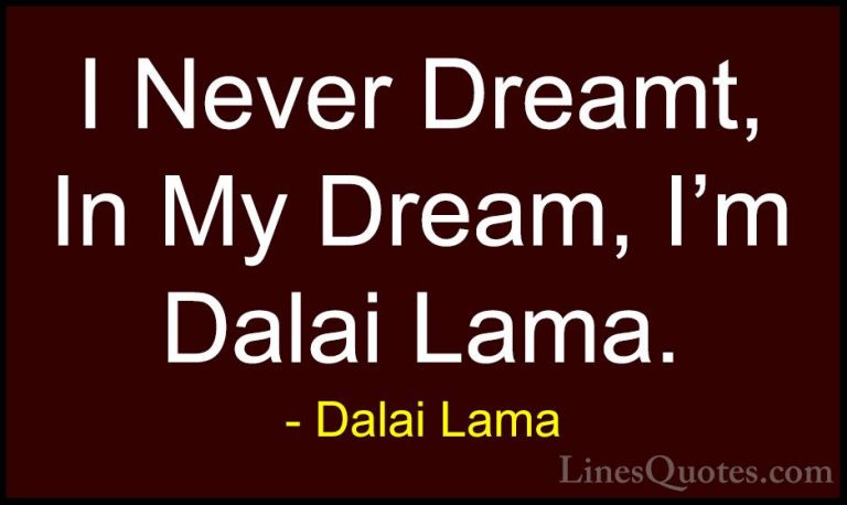 Dalai Lama Quotes (94) - I Never Dreamt, In My Dream, I'm Dalai L... - QuotesI Never Dreamt, In My Dream, I'm Dalai Lama.
