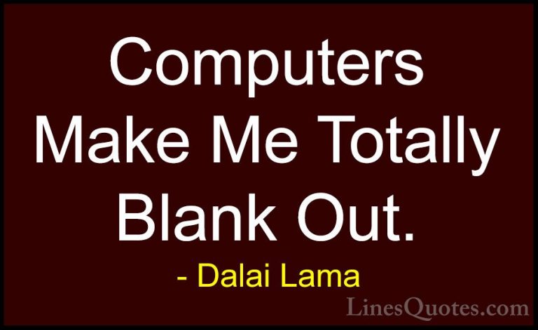 Dalai Lama Quotes (98) - Computers Make Me Totally Blank Out.... - QuotesComputers Make Me Totally Blank Out.