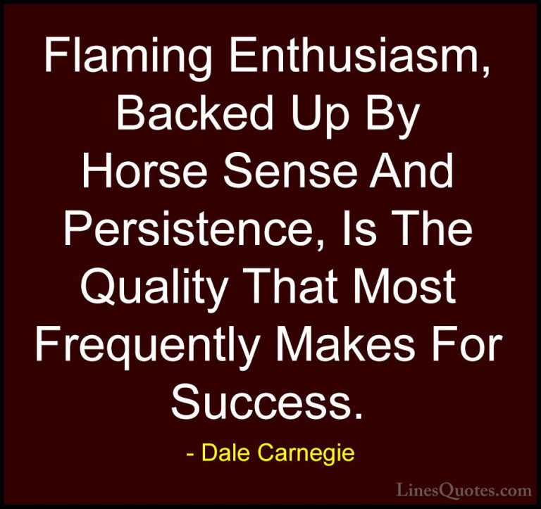 Dale Carnegie Quotes (11) - Flaming Enthusiasm, Backed Up By Hors... - QuotesFlaming Enthusiasm, Backed Up By Horse Sense And Persistence, Is The Quality That Most Frequently Makes For Success.