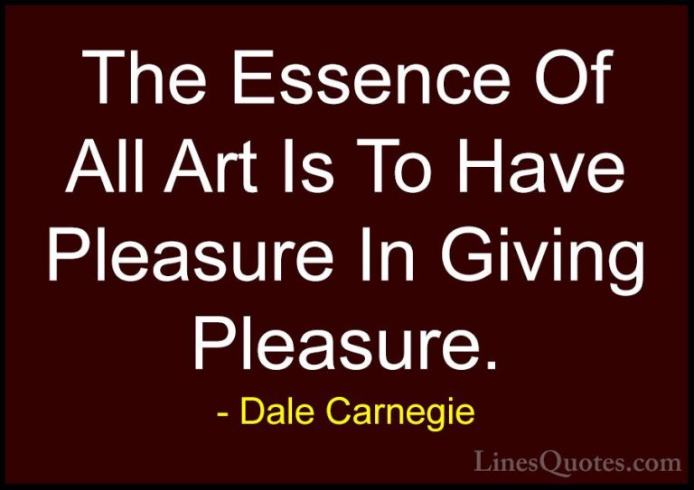 Dale Carnegie Quotes (13) - The Essence Of All Art Is To Have Ple... - QuotesThe Essence Of All Art Is To Have Pleasure In Giving Pleasure.