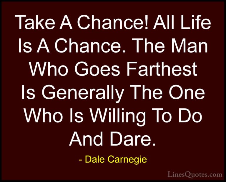 Dale Carnegie Quotes (18) - Take A Chance! All Life Is A Chance. ... - QuotesTake A Chance! All Life Is A Chance. The Man Who Goes Farthest Is Generally The One Who Is Willing To Do And Dare.
