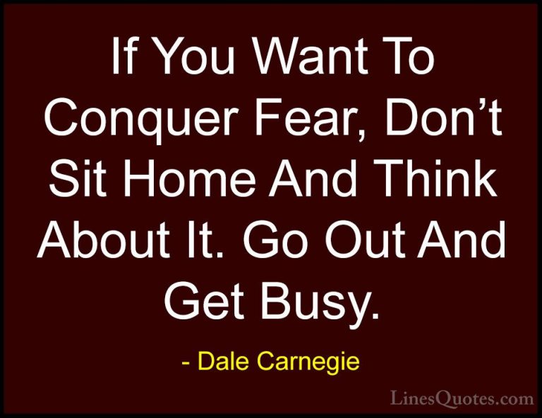 Dale Carnegie Quotes (23) - If You Want To Conquer Fear, Don't Si... - QuotesIf You Want To Conquer Fear, Don't Sit Home And Think About It. Go Out And Get Busy.