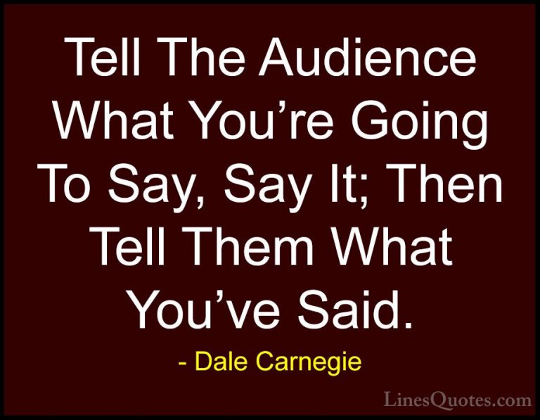 Dale Carnegie Quotes (26) - Tell The Audience What You're Going T... - QuotesTell The Audience What You're Going To Say, Say It; Then Tell Them What You've Said.