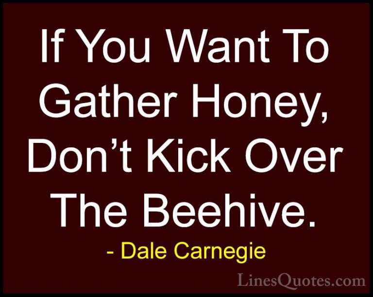Dale Carnegie Quotes (28) - If You Want To Gather Honey, Don't Ki... - QuotesIf You Want To Gather Honey, Don't Kick Over The Beehive.