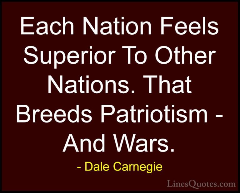 Dale Carnegie Quotes (35) - Each Nation Feels Superior To Other N... - QuotesEach Nation Feels Superior To Other Nations. That Breeds Patriotism - And Wars.