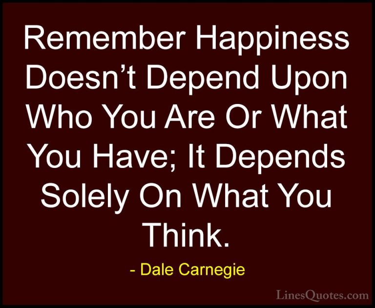 Dale Carnegie Quotes (39) - Remember Happiness Doesn't Depend Upo... - QuotesRemember Happiness Doesn't Depend Upon Who You Are Or What You Have; It Depends Solely On What You Think.