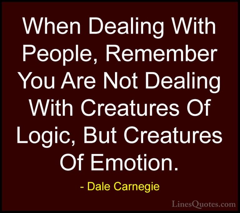 Dale Carnegie Quotes (4) - When Dealing With People, Remember You... - QuotesWhen Dealing With People, Remember You Are Not Dealing With Creatures Of Logic, But Creatures Of Emotion.