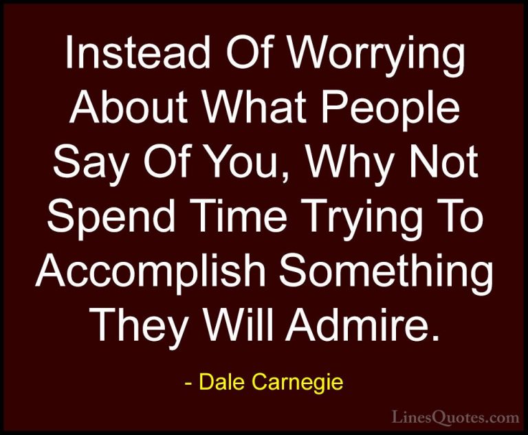 Dale Carnegie Quotes (47) - Instead Of Worrying About What People... - QuotesInstead Of Worrying About What People Say Of You, Why Not Spend Time Trying To Accomplish Something They Will Admire.