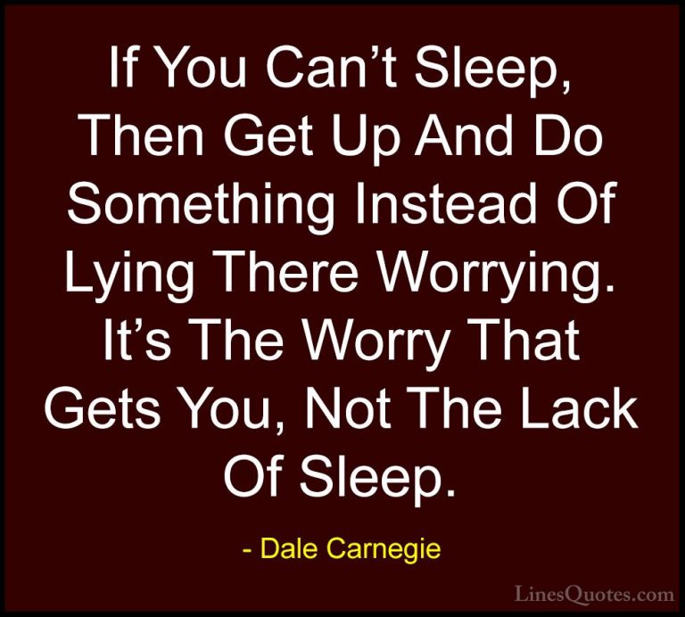 Dale Carnegie Quotes (49) - If You Can't Sleep, Then Get Up And D... - QuotesIf You Can't Sleep, Then Get Up And Do Something Instead Of Lying There Worrying. It's The Worry That Gets You, Not The Lack Of Sleep.