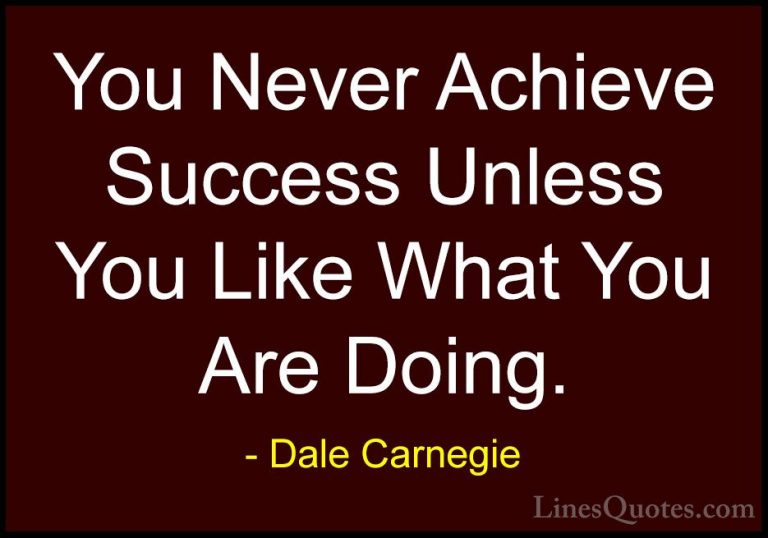 Dale Carnegie Quotes (52) - You Never Achieve Success Unless You ... - QuotesYou Never Achieve Success Unless You Like What You Are Doing.