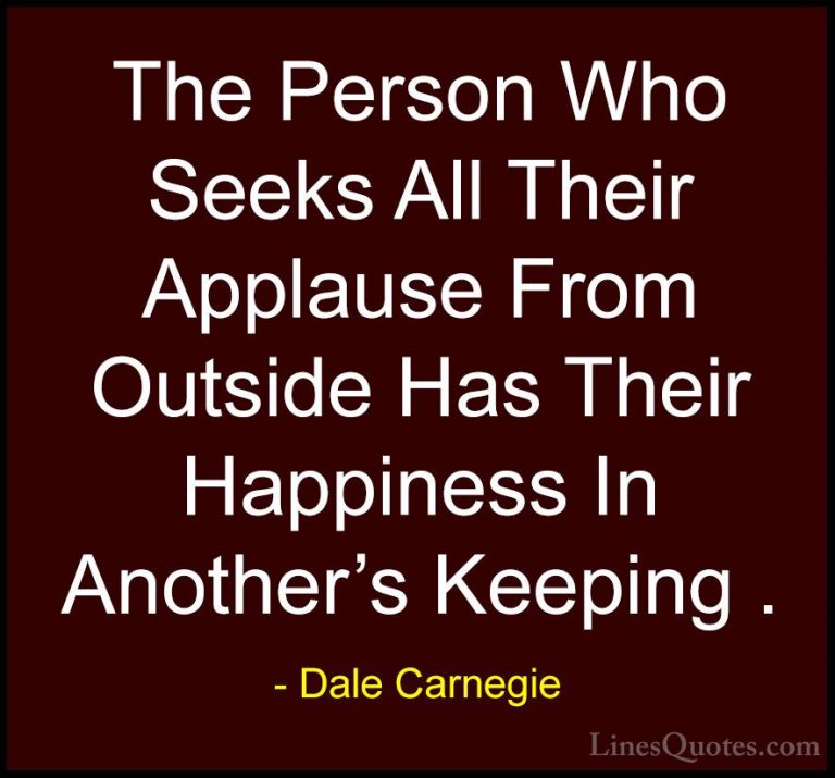 Dale Carnegie Quotes (53) - The Person Who Seeks All Their Applau... - QuotesThe Person Who Seeks All Their Applause From Outside Has Their Happiness In Another's Keeping .
