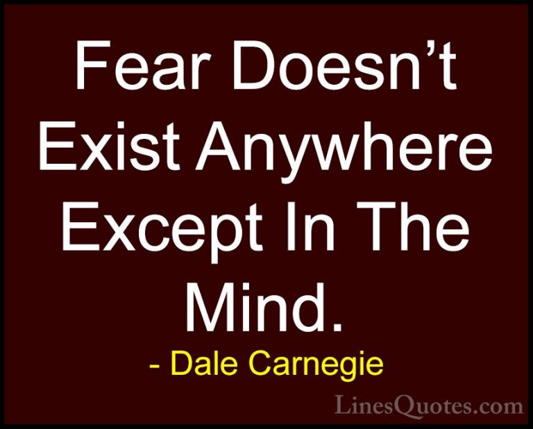 Dale Carnegie Quotes (56) - Fear Doesn't Exist Anywhere Except In... - QuotesFear Doesn't Exist Anywhere Except In The Mind.