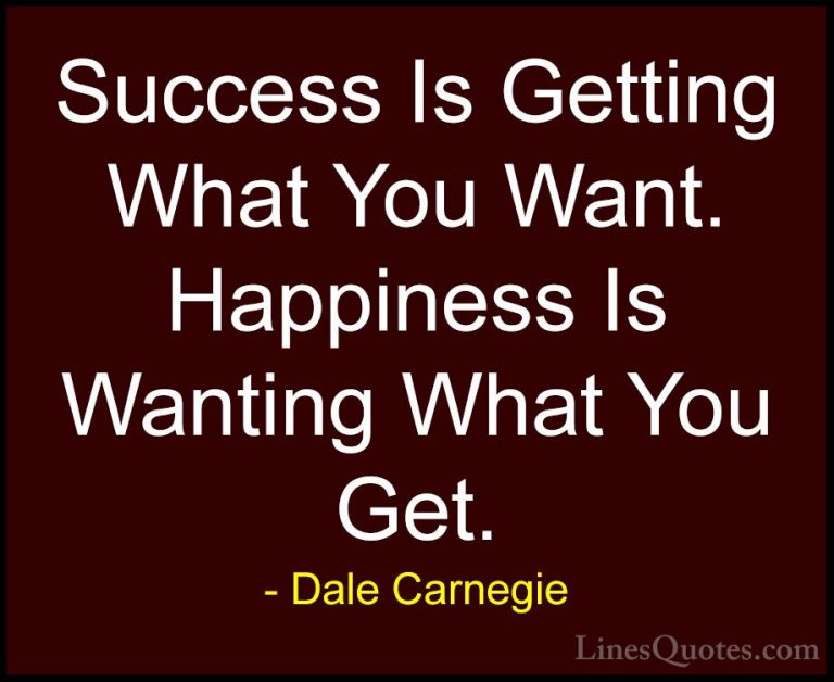 Dale Carnegie Quotes (6) - Success Is Getting What You Want. Happ... - QuotesSuccess Is Getting What You Want. Happiness Is Wanting What You Get.