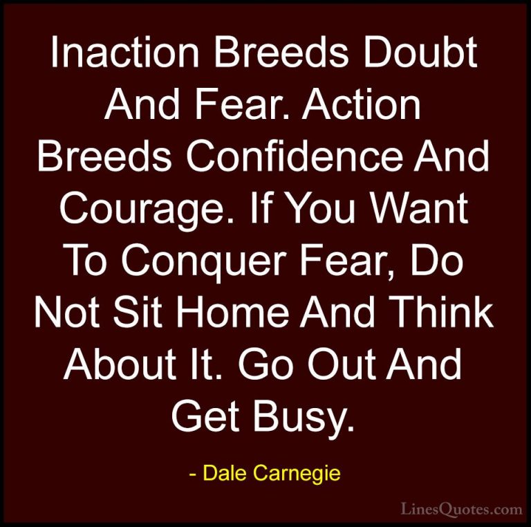 Dale Carnegie Quotes (7) - Inaction Breeds Doubt And Fear. Action... - QuotesInaction Breeds Doubt And Fear. Action Breeds Confidence And Courage. If You Want To Conquer Fear, Do Not Sit Home And Think About It. Go Out And Get Busy.