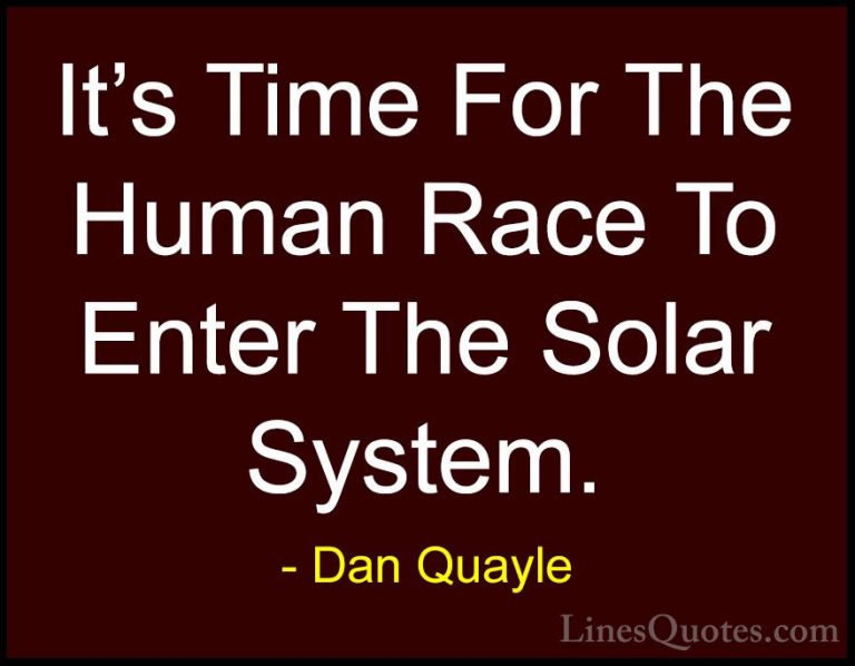 Dan Quayle Quotes (1) - It's Time For The Human Race To Enter The... - QuotesIt's Time For The Human Race To Enter The Solar System.