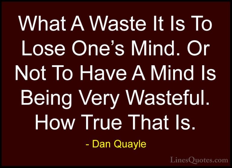 Dan Quayle Quotes (10) - What A Waste It Is To Lose One's Mind. O... - QuotesWhat A Waste It Is To Lose One's Mind. Or Not To Have A Mind Is Being Very Wasteful. How True That Is.