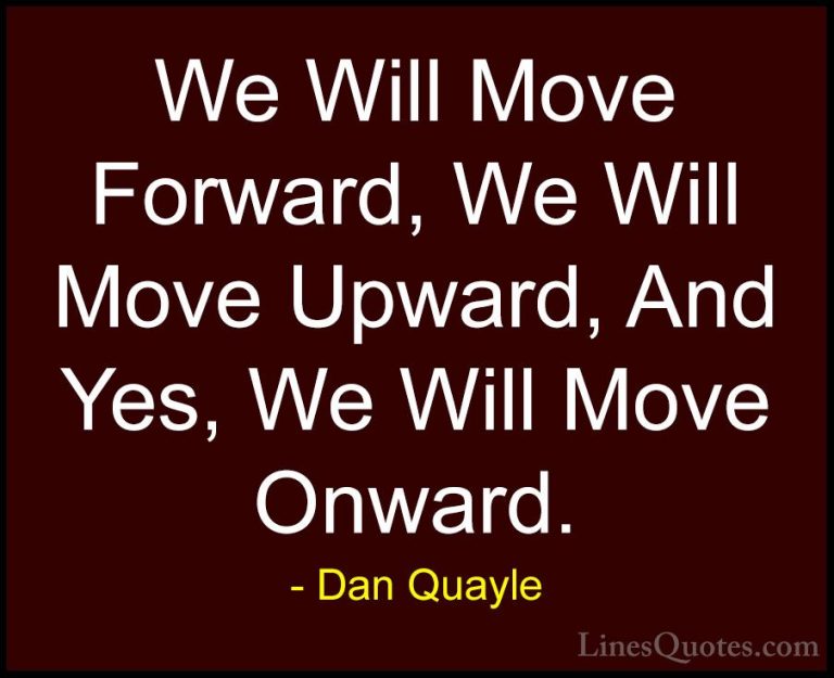 Dan Quayle Quotes (12) - We Will Move Forward, We Will Move Upwar... - QuotesWe Will Move Forward, We Will Move Upward, And Yes, We Will Move Onward.