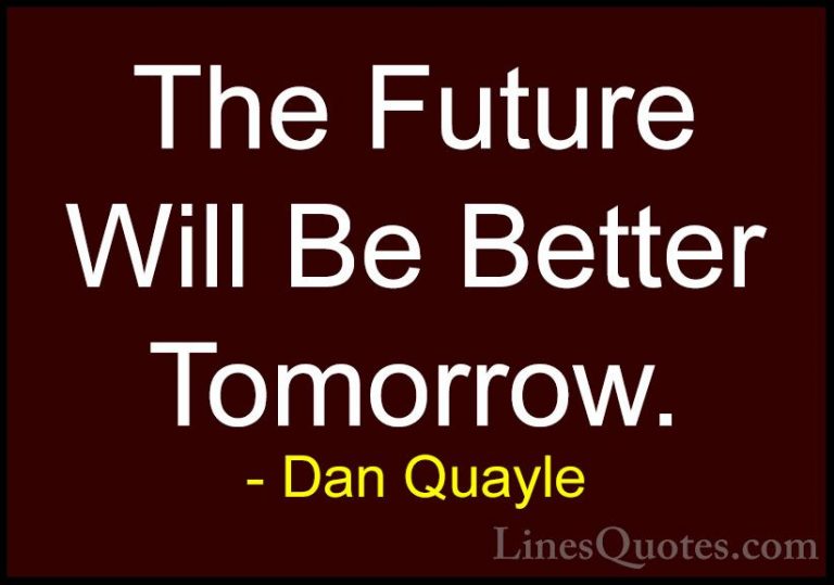 Dan Quayle Quotes (14) - The Future Will Be Better Tomorrow.... - QuotesThe Future Will Be Better Tomorrow.