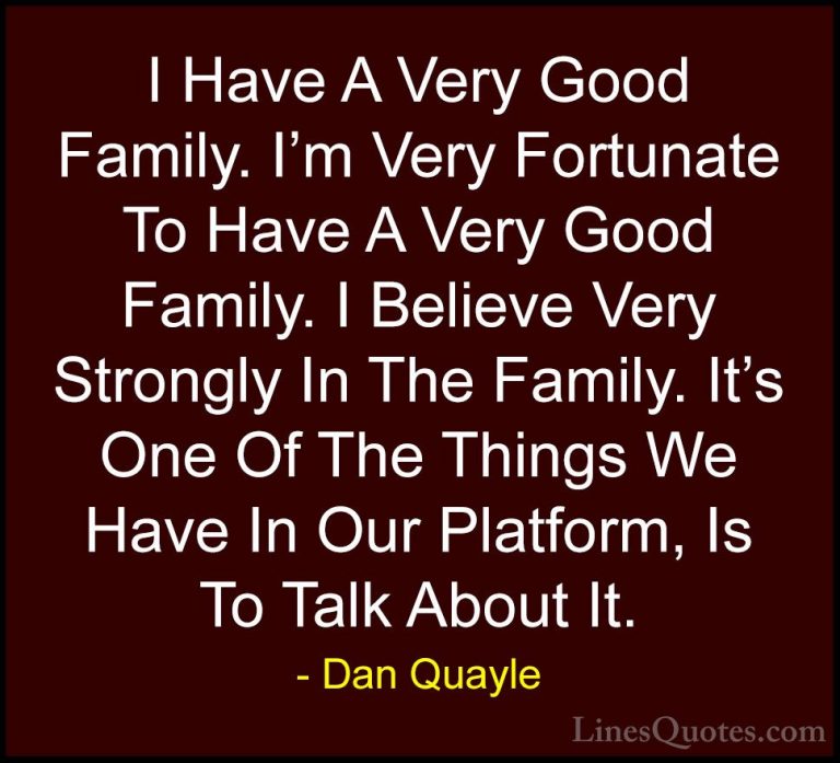 Dan Quayle Quotes (19) - I Have A Very Good Family. I'm Very Fort... - QuotesI Have A Very Good Family. I'm Very Fortunate To Have A Very Good Family. I Believe Very Strongly In The Family. It's One Of The Things We Have In Our Platform, Is To Talk About It.