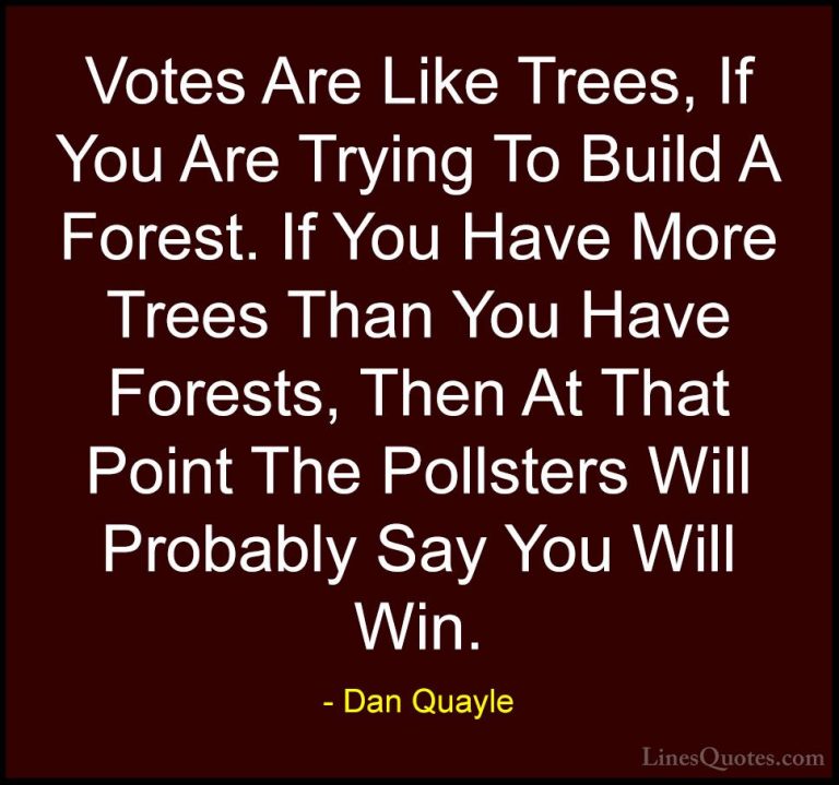 Dan Quayle Quotes (2) - Votes Are Like Trees, If You Are Trying T... - QuotesVotes Are Like Trees, If You Are Trying To Build A Forest. If You Have More Trees Than You Have Forests, Then At That Point The Pollsters Will Probably Say You Will Win.