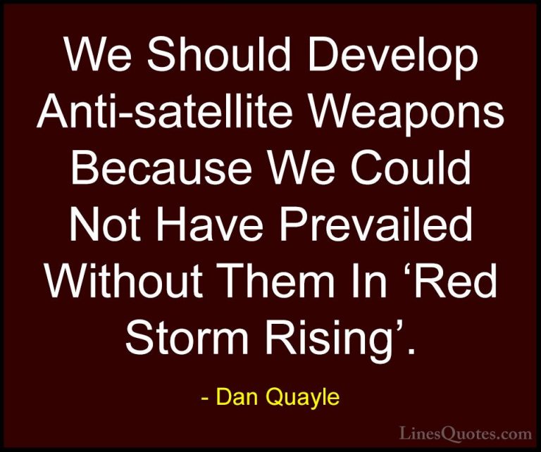 Dan Quayle Quotes (23) - We Should Develop Anti-satellite Weapons... - QuotesWe Should Develop Anti-satellite Weapons Because We Could Not Have Prevailed Without Them In 'Red Storm Rising'.