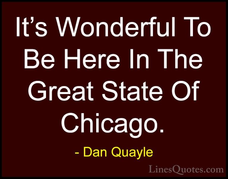 Dan Quayle Quotes (27) - It's Wonderful To Be Here In The Great S... - QuotesIt's Wonderful To Be Here In The Great State Of Chicago.