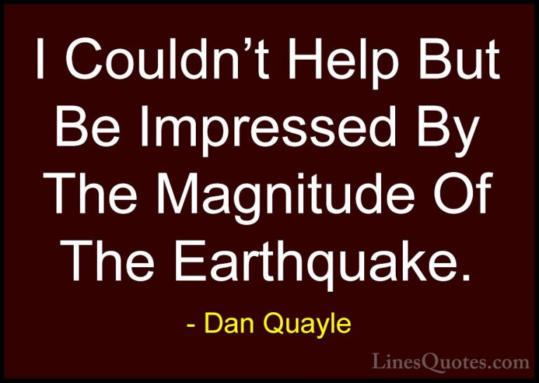 Dan Quayle Quotes (28) - I Couldn't Help But Be Impressed By The ... - QuotesI Couldn't Help But Be Impressed By The Magnitude Of The Earthquake.