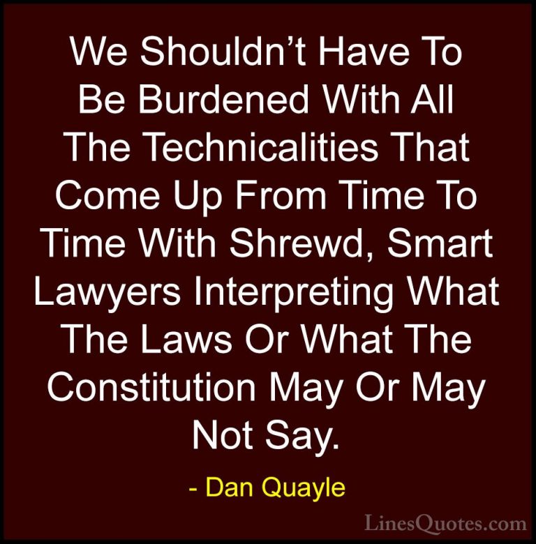Dan Quayle Quotes (29) - We Shouldn't Have To Be Burdened With Al... - QuotesWe Shouldn't Have To Be Burdened With All The Technicalities That Come Up From Time To Time With Shrewd, Smart Lawyers Interpreting What The Laws Or What The Constitution May Or May Not Say.