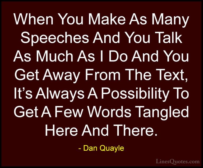 Dan Quayle Quotes (33) - When You Make As Many Speeches And You T... - QuotesWhen You Make As Many Speeches And You Talk As Much As I Do And You Get Away From The Text, It's Always A Possibility To Get A Few Words Tangled Here And There.