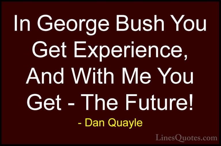 Dan Quayle Quotes (34) - In George Bush You Get Experience, And W... - QuotesIn George Bush You Get Experience, And With Me You Get - The Future!