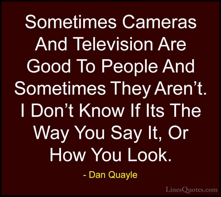 Dan Quayle Quotes (4) - Sometimes Cameras And Television Are Good... - QuotesSometimes Cameras And Television Are Good To People And Sometimes They Aren't. I Don't Know If Its The Way You Say It, Or How You Look.