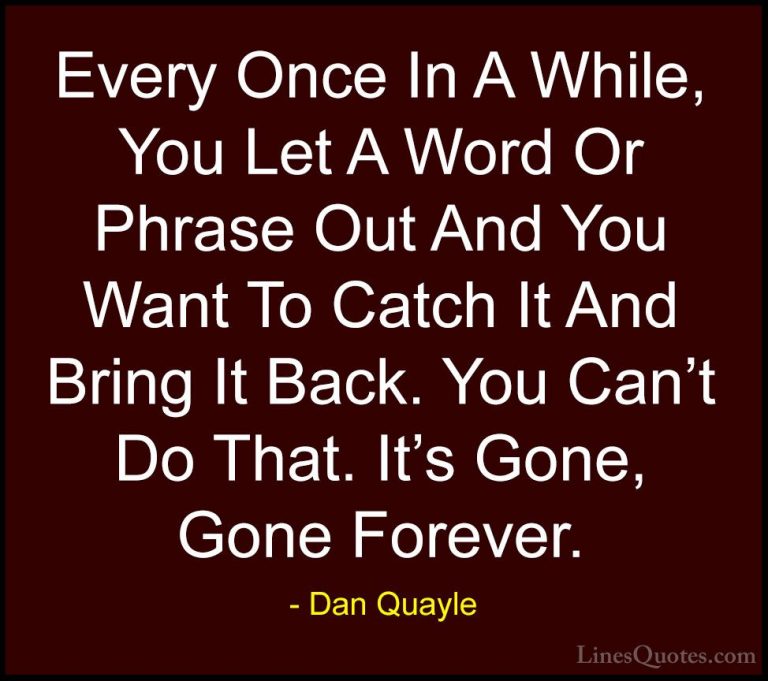 Dan Quayle Quotes (40) - Every Once In A While, You Let A Word Or... - QuotesEvery Once In A While, You Let A Word Or Phrase Out And You Want To Catch It And Bring It Back. You Can't Do That. It's Gone, Gone Forever.