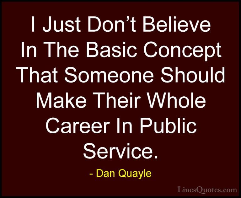 Dan Quayle Quotes (42) - I Just Don't Believe In The Basic Concep... - QuotesI Just Don't Believe In The Basic Concept That Someone Should Make Their Whole Career In Public Service.