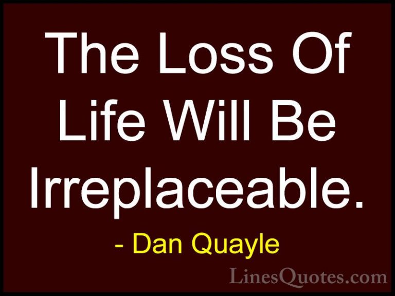 Dan Quayle Quotes (44) - The Loss Of Life Will Be Irreplaceable.... - QuotesThe Loss Of Life Will Be Irreplaceable.