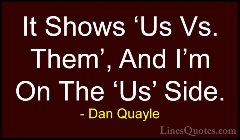Dan Quayle Quotes (45) - It Shows 'Us Vs. Them', And I'm On The '... - QuotesIt Shows 'Us Vs. Them', And I'm On The 'Us' Side.