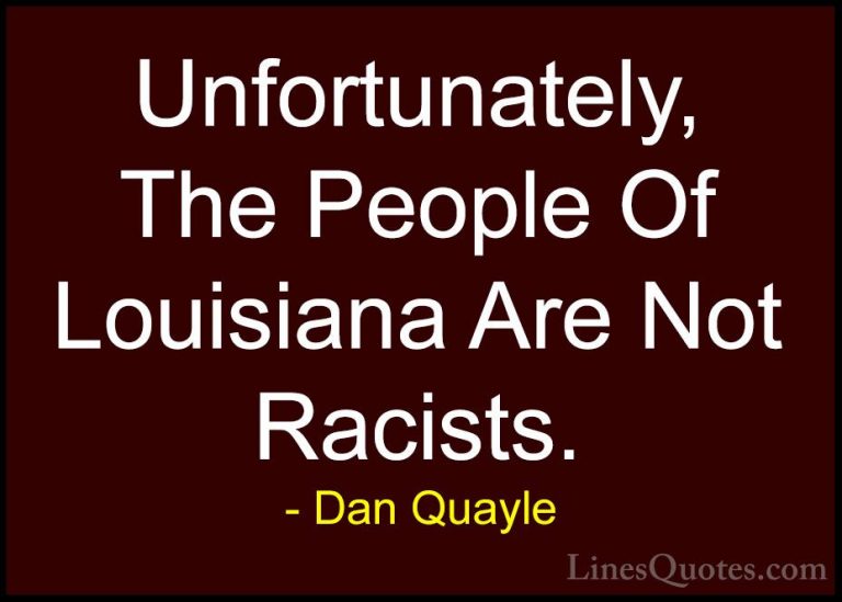 Dan Quayle Quotes (47) - Unfortunately, The People Of Louisiana A... - QuotesUnfortunately, The People Of Louisiana Are Not Racists.