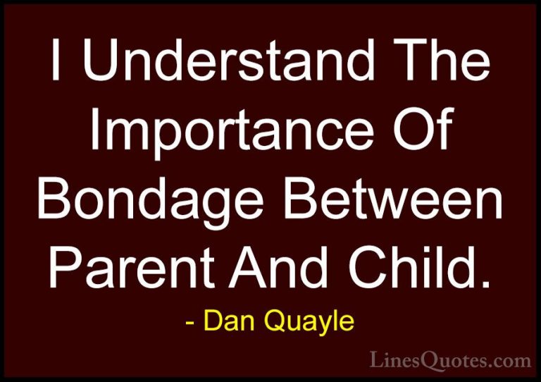 Dan Quayle Quotes (5) - I Understand The Importance Of Bondage Be... - QuotesI Understand The Importance Of Bondage Between Parent And Child.