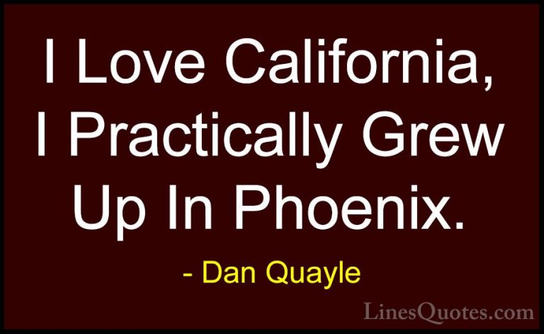 Dan Quayle Quotes (50) - I Love California, I Practically Grew Up... - QuotesI Love California, I Practically Grew Up In Phoenix.