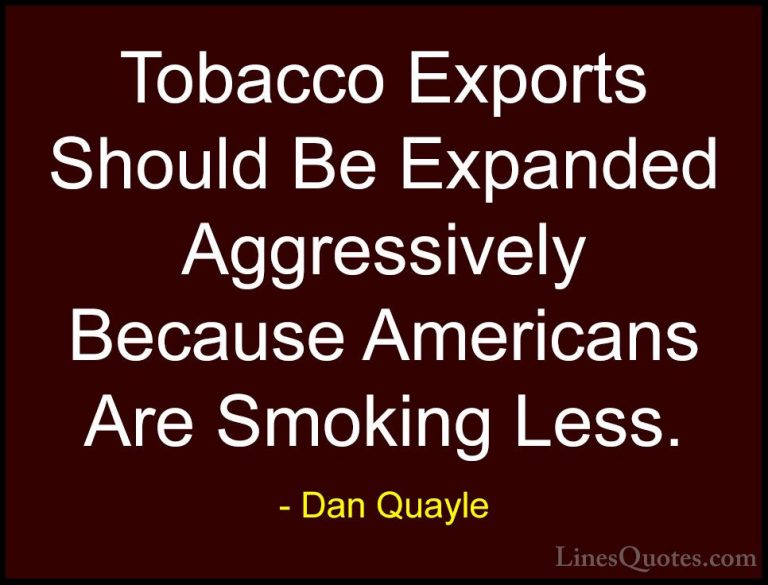 Dan Quayle Quotes (56) - Tobacco Exports Should Be Expanded Aggre... - QuotesTobacco Exports Should Be Expanded Aggressively Because Americans Are Smoking Less.