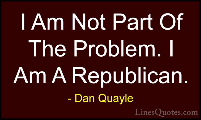 Dan Quayle Quotes (59) - I Am Not Part Of The Problem. I Am A Rep... - QuotesI Am Not Part Of The Problem. I Am A Republican.