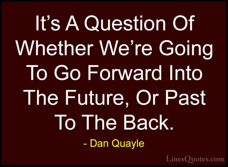 Dan Quayle Quotes (6) - It's A Question Of Whether We're Going To... - QuotesIt's A Question Of Whether We're Going To Go Forward Into The Future, Or Past To The Back.