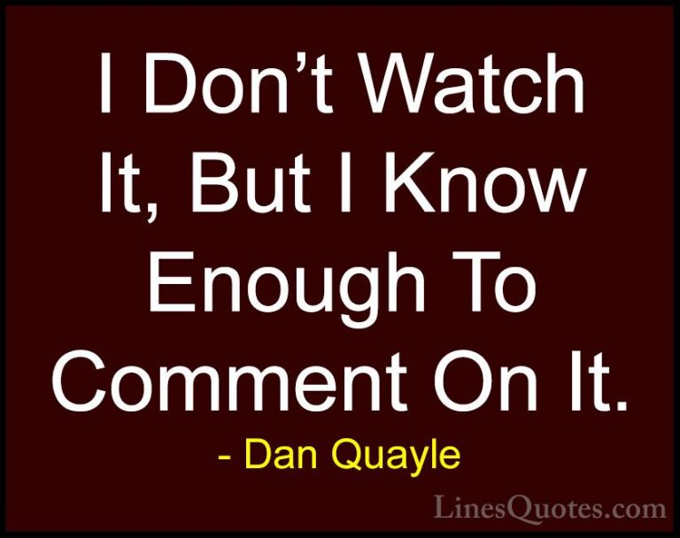 Dan Quayle Quotes (60) - I Don't Watch It, But I Know Enough To C... - QuotesI Don't Watch It, But I Know Enough To Comment On It.