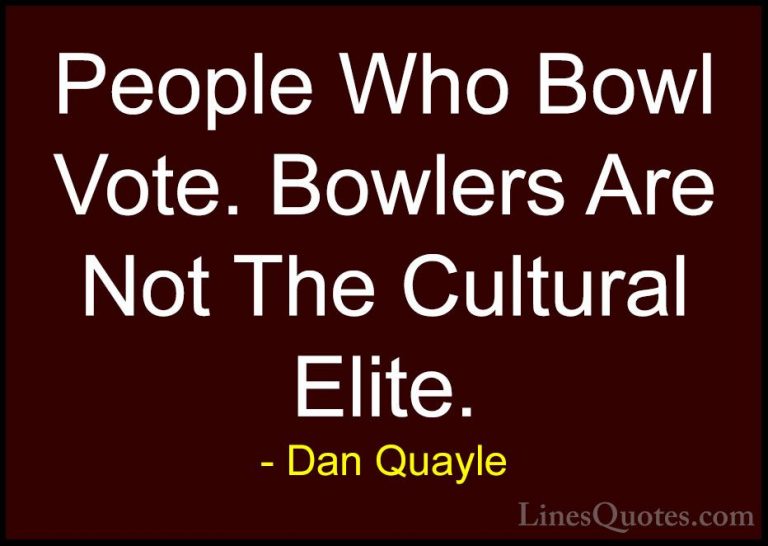 Dan Quayle Quotes (61) - People Who Bowl Vote. Bowlers Are Not Th... - QuotesPeople Who Bowl Vote. Bowlers Are Not The Cultural Elite.